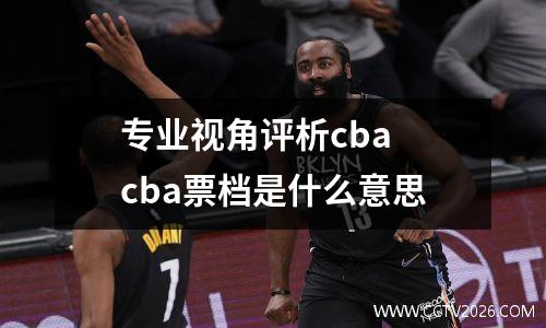 专业视角评析cba cba票档是什么意思
