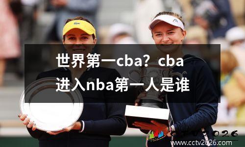 世界第一cba？cba进入nba第一人是谁
