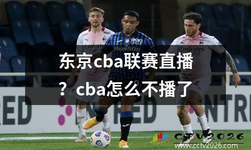 东京cba联赛直播？cba怎么不播了