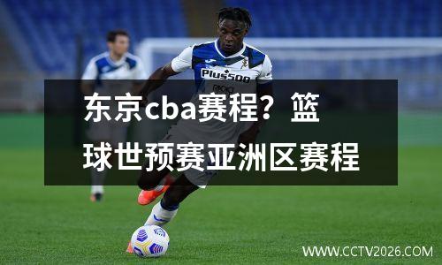 东京cba赛程？篮球世预赛亚洲区赛程