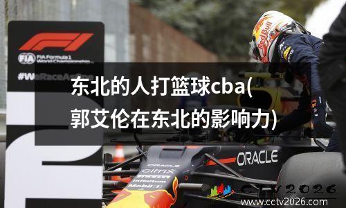 东北的人打篮球cba(郭艾伦在东北的影响力)