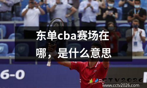 东单cba赛场在哪，是什么意思