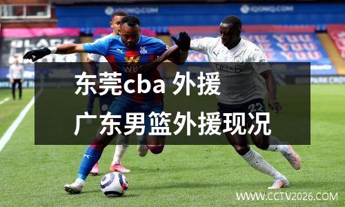 东莞cba 外援 广东男篮外援现况