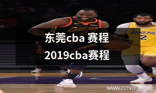 东莞cba 赛程 2019cba赛程