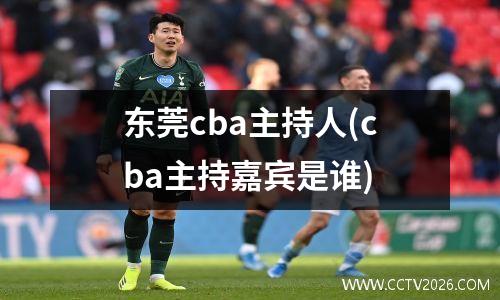 东莞cba主持人(cba主持嘉宾是谁)