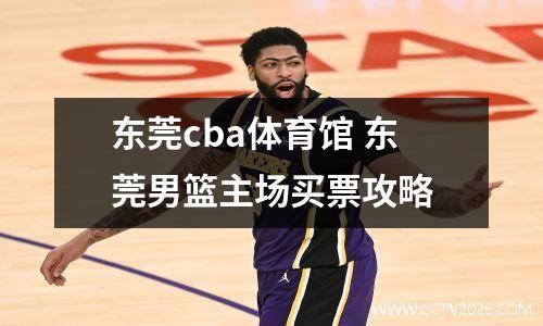 东莞cba体育馆 东莞男篮主场买票攻略