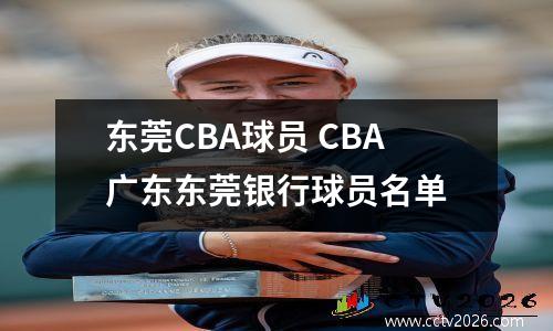 东莞CBA球员 CBA广东东莞银行球员名单