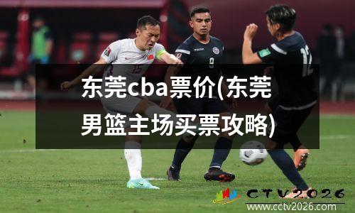 东莞cba票价(东莞男篮主场买票攻略)