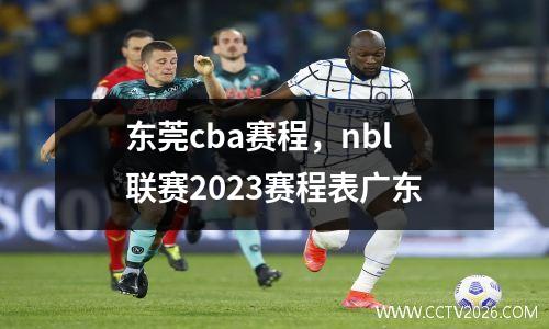 东莞cba赛程，nbl联赛2023赛程表广东