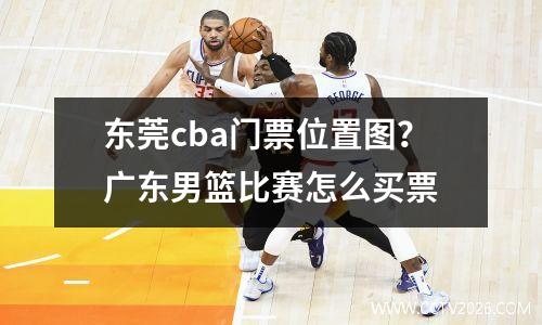 东莞cba门票位置图？广东男篮比赛怎么买票
