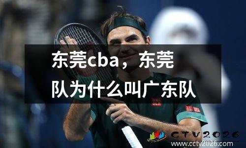 东莞cba，东莞队为什么叫广东队