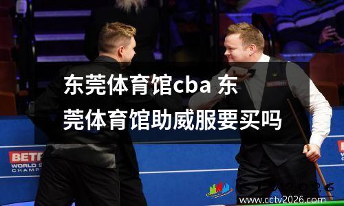 东莞体育馆cba 东莞体育馆助威服要买吗