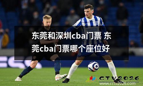东莞和深圳cba门票 东莞cba门票哪个座位好