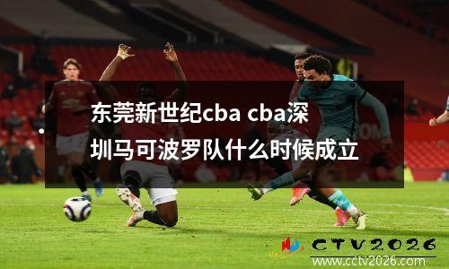 东莞新世纪cba cba深圳马可波罗队什么时候成立
