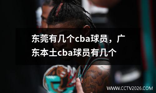 东莞有几个cba球员，广东本土cba球员有几个