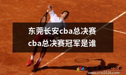 东莞长安cba总决赛 cba总决赛冠军是谁
