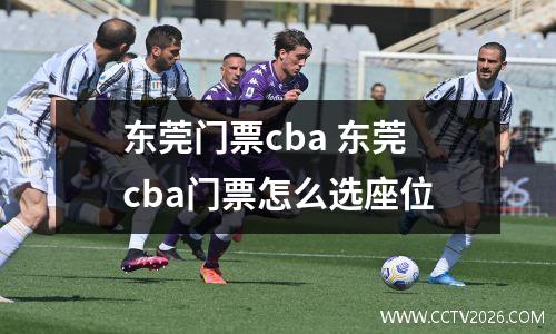 东莞门票cba 东莞cba门票怎么选座位
