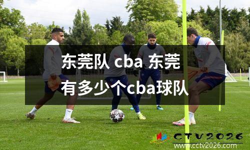 东莞队 cba 东莞有多少个cba球队