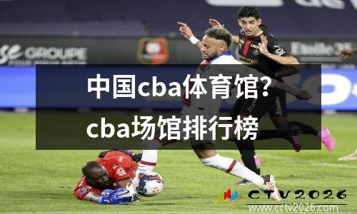 中国cba体育馆？cba场馆排行榜