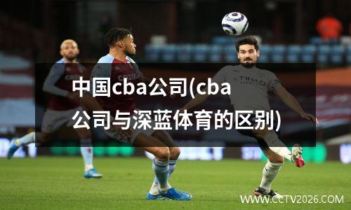中国cba公司(cba公司与深蓝体育的区别)