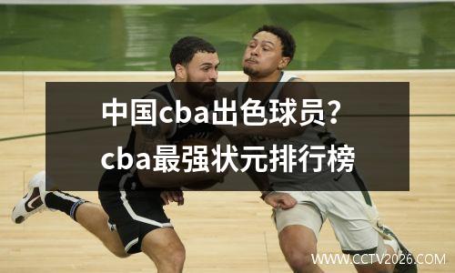 中国cba出色球员？cba最强状元排行榜