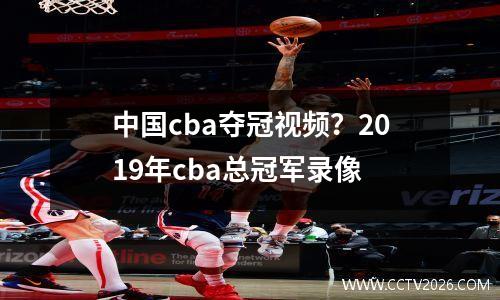 中国cba夺冠视频？2019年cba总冠军录像