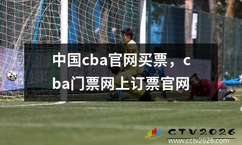 中国cba官网买票，cba门票网上订票官网
