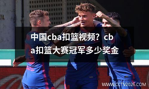 中国cba扣篮视频？cba扣篮大赛冠军多少奖金