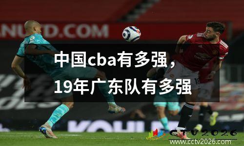 中国cba有多强，19年广东队有多强
