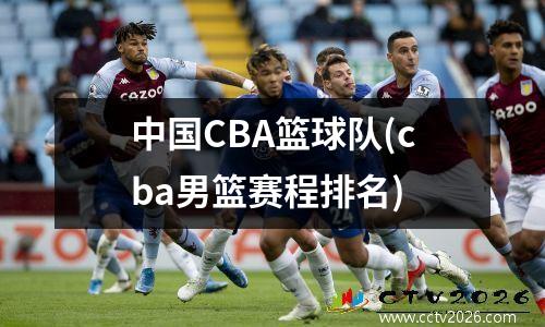 中国CBA篮球队(cba男篮赛程排名)