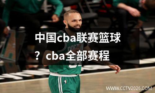 中国cba联赛篮球？cba全部赛程