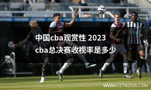 中国cba观赏性 2023cba总决赛收视率是多少