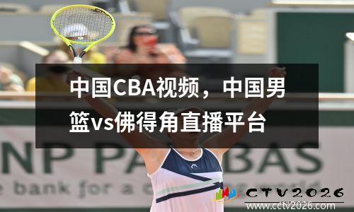 中国CBA视频，中国男篮vs佛得角直播平台