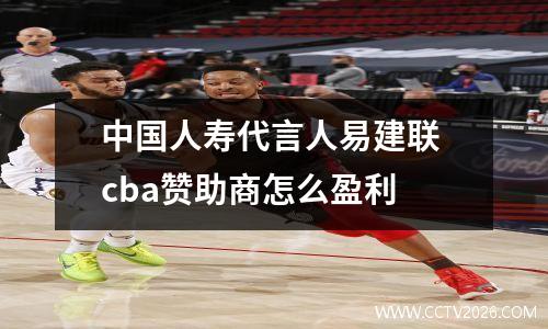 中国人寿代言人易建联 cba赞助商怎么盈利