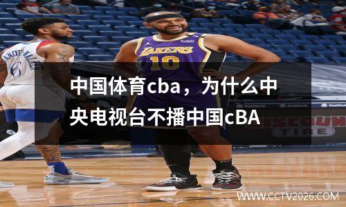 中国体育cba，为什么中央电视台不播中国cBA