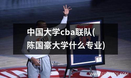 中国大学cba联队(陈国豪大学什么专业)