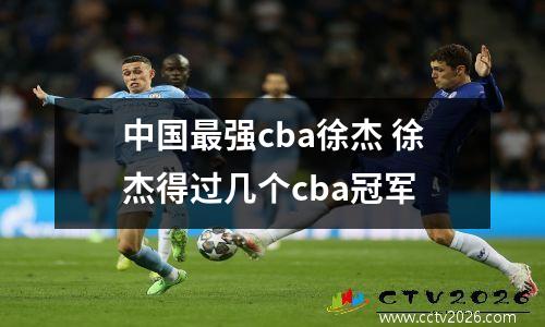 中国最强cba徐杰 徐杰得过几个cba冠军