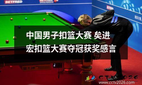 中国男子扣篮大赛 矣进宏扣篮大赛夺冠获奖感言