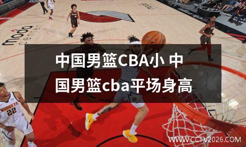 中国男篮CBA小 中国男篮cba平场身高