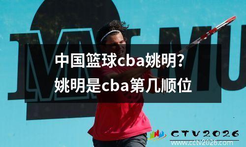 中国篮球cba姚明？姚明是cba第几顺位