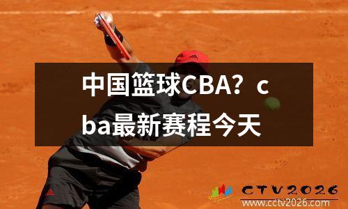 中国篮球CBA？cba最新赛程今天