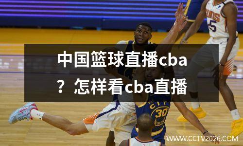 中国篮球直播cba？怎样看cba直播