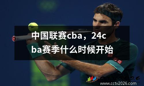 中国联赛cba，24cba赛季什么时候开始