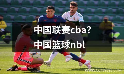中国联赛cba？中国篮球nbl