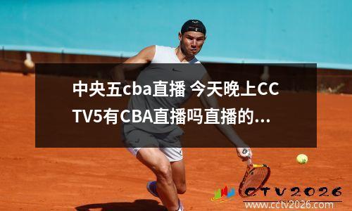 中央五cba直播 今天晚上CCTV5有CBA直播吗直播的是