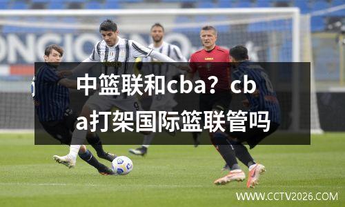 中篮联和cba？cba打架国际篮联管吗
