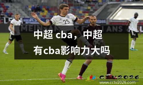 中超 cba，中超有cba影响力大吗