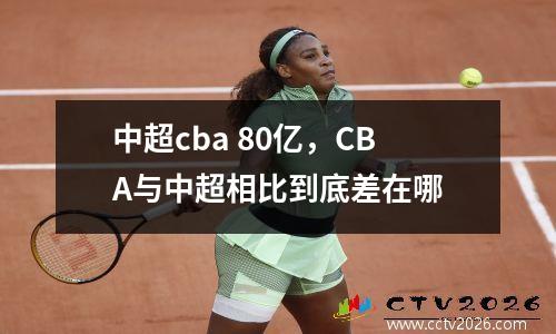 中超cba 80亿，CBA与中超相比到底差在哪
