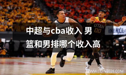 中超与cba收入 男篮和男排哪个收入高