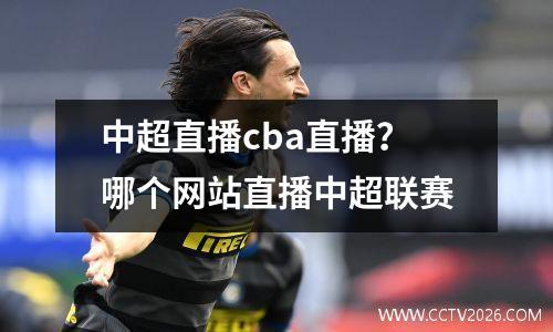 中超直播cba直播？哪个网站直播中超联赛